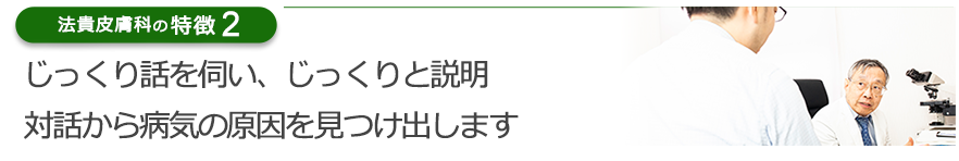 じっくり話を伺い、じっくりと説明　対話から病気の原因を見つけ出します