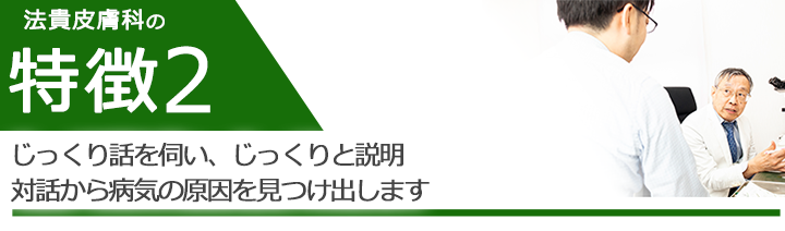 じっくり話を伺い、じっくりと説明　対話から病気の原因を見つけ出します